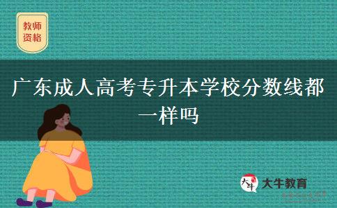 廣東成人高考專升本學(xué)校分?jǐn)?shù)線都一樣嗎 廣東成人高考專升本學(xué)校分?jǐn)?shù)線都一樣嗎