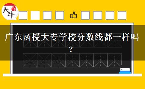 廣東函授大專學(xué)校分?jǐn)?shù)線都一樣嗎？