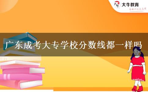 廣東成考大專學(xué)校分?jǐn)?shù)線都一樣嗎 廣東成考大專學(xué)校分?jǐn)?shù)線都一樣嗎