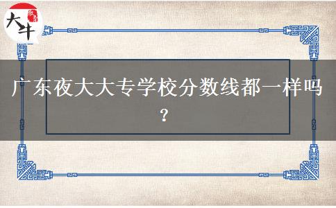 廣東夜大大專學(xué)校分數(shù)線都一樣嗎？
