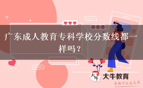 廣東成人教育專(zhuān)科學(xué)校分?jǐn)?shù)線都一樣嗎？