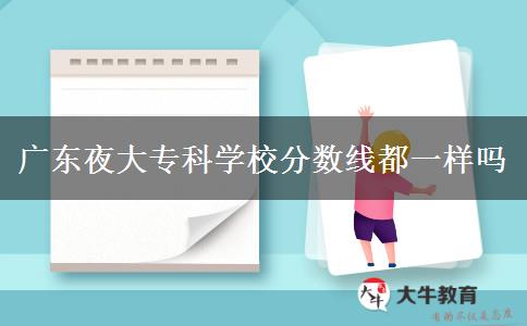 廣東夜大專科學(xué)校分?jǐn)?shù)線都一樣嗎