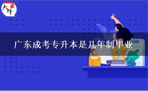 廣東成考專升本是幾年制畢業(yè) 廣東成考專升本是幾年制畢業(yè)