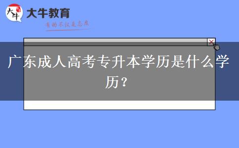 廣東成人高考專升本學歷是什么學歷？