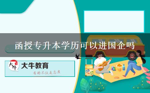 函授專升本學歷可以進國企嗎