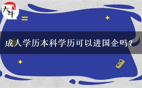成人學(xué)歷本科學(xué)歷可以進(jìn)國(guó)企嗎？