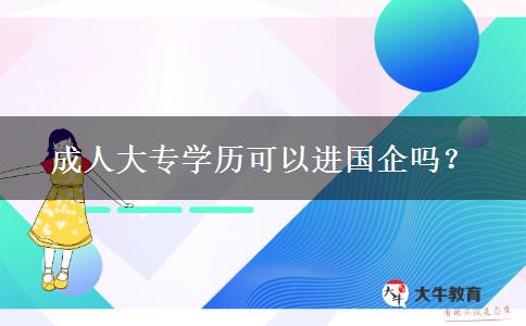 成人大專學(xué)歷可以進(jìn)國(guó)企嗎？