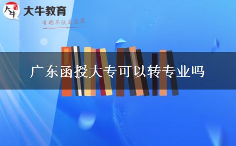 廣東函授大?？梢赞D(zhuǎn)專業(yè)嗎