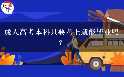 成人高考本科只要考上就能畢業(yè)嗎？