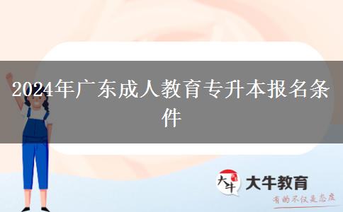 2024年廣東成人教育專升本報(bào)名條件 2024年廣東成人教育專升本報(bào)名條件