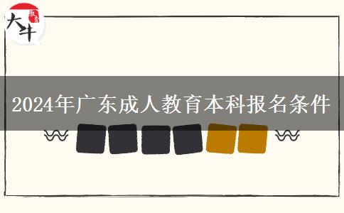 2024年廣東成人教育本科報(bào)名條件 2024年廣東成人教育本科報(bào)名條件
