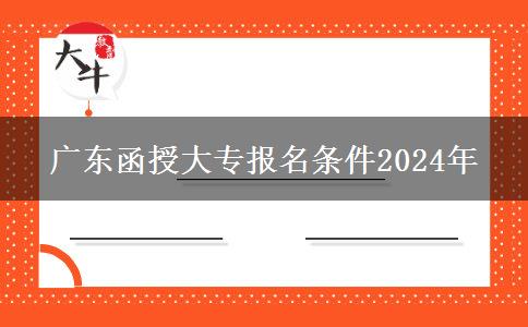 廣東函授大專(zhuān)報(bào)名條件2024年 廣東函授大專(zhuān)報(bào)名條件2024年
