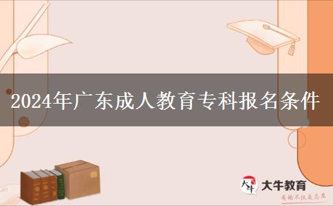 2024年廣東成人教育專(zhuān)科報(bào)名條件 2024年廣東成人教育專(zhuān)科報(bào)名條件