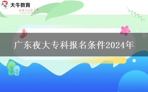 廣東夜大專科報名條件2024年