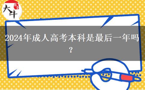 2024年成人高考本科是最后一年嗎？