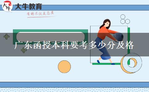 廣東函授本科要考多少分及格 廣東函授本科要考多少分及格