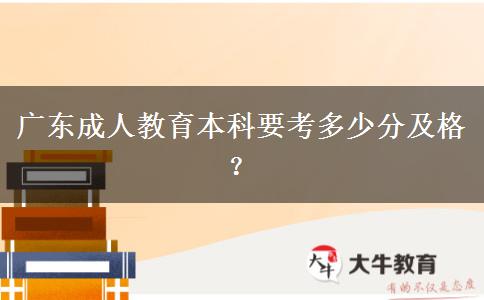 廣東成人教育本科要考多少分及格？