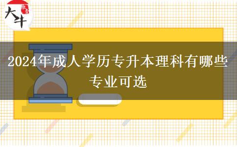 2024年成人學(xué)歷專升本理科有哪些專業(yè)可選 2024年成人學(xué)歷專升本理科有哪些專業(yè)可選