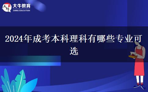 2024年成考本科理科有哪些專業(yè)可選 2024年成考本科理科有哪些專業(yè)可選