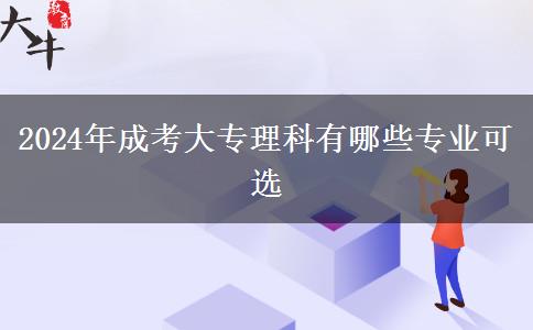 2024年成考大專理科有哪些專業(yè)可選 2024年成考大專理科有哪些專業(yè)可選