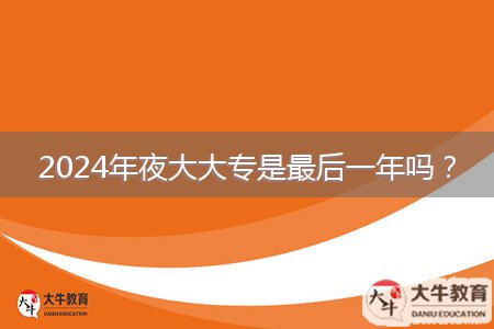2024年夜大大專是最后一年嗎？