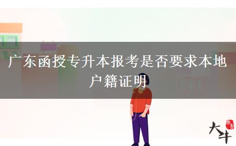 廣東函授專(zhuān)升本報(bào)考是否要求本地戶籍證明 廣東函授專(zhuān)升本報(bào)考是否要求本地戶籍證明