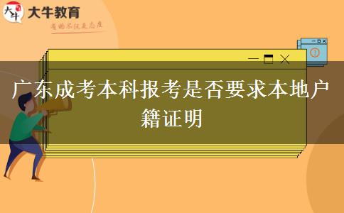廣東成考本科報考是否要求本地戶籍證明 廣東成考本科報考是否要求本地戶籍證明
