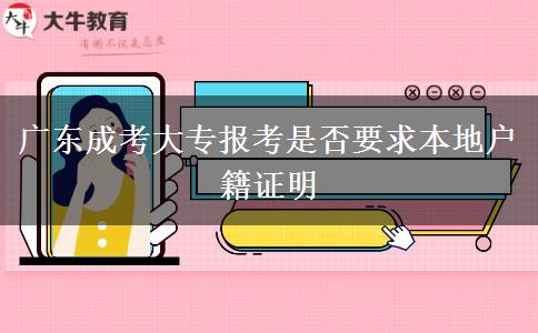 廣東成考大專報考是否要求本地戶籍證明 廣東成考大專報考是否要求本地戶籍證明