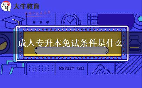 成人專升本免試條件是什么 成人專升本免試條件是什么