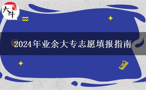 2024年業(yè)余大專志愿填報(bào)指南 2024年業(yè)余大專志愿填報(bào)指南