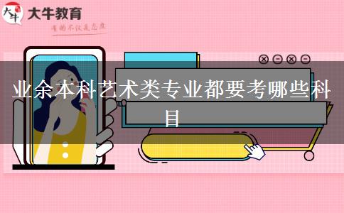 業(yè)余本科藝術(shù)類(lèi)專(zhuān)業(yè)都要考哪些科目