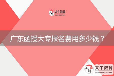 廣東函授大專報名費用多少錢？