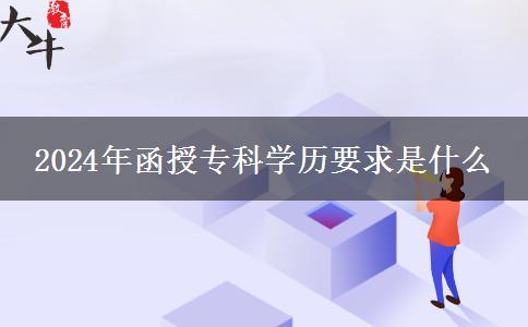 2024年函授?？茖W(xué)歷要求是什么
