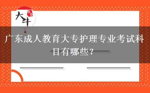 廣東成人教育大專護(hù)理專業(yè)考試科目有哪些？