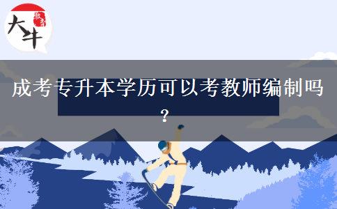 成考專升本學(xué)歷可以考教師編制嗎?