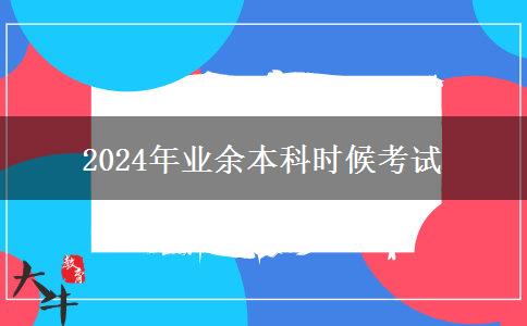 2024年業(yè)余本科時候考試 2024年業(yè)余本科時候考試