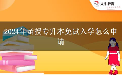 2024年函授專升本免試入學(xué)怎么申請(qǐng) 2024年函授專升本免試入學(xué)怎么申請(qǐng)