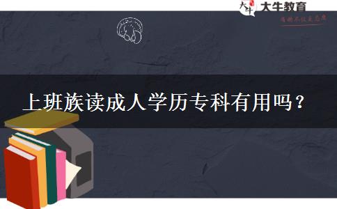 上班族讀成人學(xué)歷專科有用嗎？