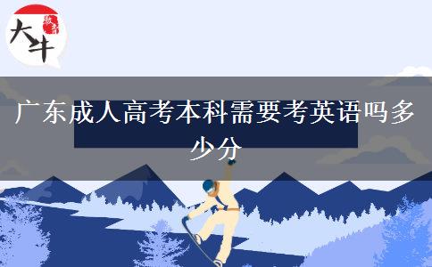 廣東成人高考本科需要考英語(yǔ)嗎多少分 廣東成人高考本科需要考英語(yǔ)嗎多少分