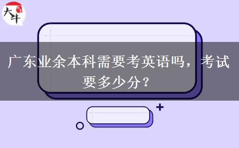 廣東業(yè)余本科需要考英語嗎，考試要多少分？