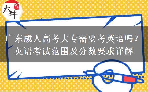廣東成人高考大專需要考英語嗎？英語考試范圍及分數(shù)要求詳解