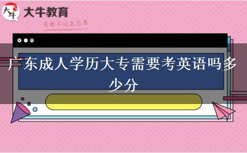 廣東成人學(xué)歷大專需要考英語(yǔ)嗎多少分 廣東成人學(xué)歷大專需要考英語(yǔ)嗎多少分