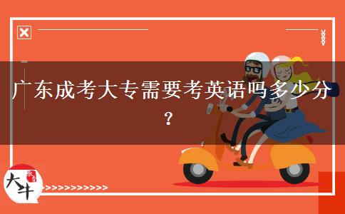 廣東成考大專需要考英語(yǔ)嗎多少分？