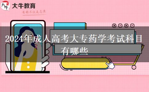 2024年成人高考大專藥學(xué)考試科目有哪些 2024年成人高考大專藥學(xué)考試科目有哪些