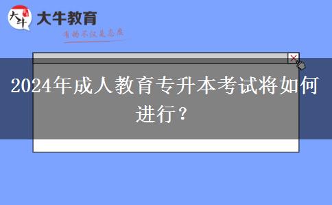 2024年成人教育專升本考試將如何進行？