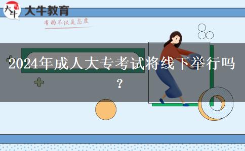 2024年成人大?？荚噷⒕€下舉行嗎？