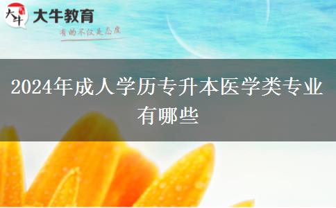 2024年成人學(xué)歷專升本醫(yī)學(xué)類專業(yè)有哪些 2024年成人學(xué)歷專升本醫(yī)學(xué)類專業(yè)有哪些