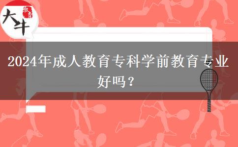 2024年成人教育?？茖W前教育專業(yè)好嗎？