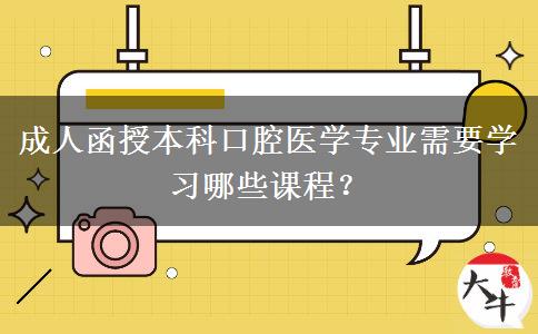 成人函授本科口腔醫(yī)學(xué)專業(yè)需要學(xué)習(xí)哪些課程？