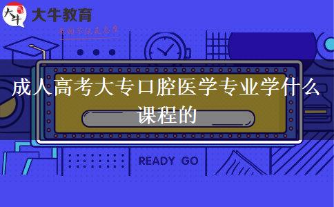 成人高考大專口腔醫(yī)學專業(yè)學什么課程的
